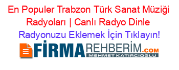 En+Populer+Trabzon+Türk+Sanat+Müziği+Radyoları+|+Canlı+Radyo+Dinle Radyonuzu+Eklemek+İçin+Tıklayın!
